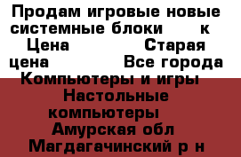 Продам игровые новые системные блоки 25-95к › Цена ­ 25 000 › Старая цена ­ 27 000 - Все города Компьютеры и игры » Настольные компьютеры   . Амурская обл.,Магдагачинский р-н